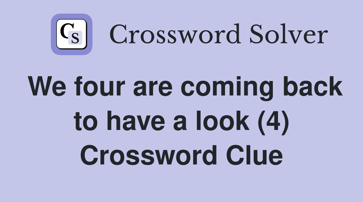 We four are coming back to have a look (4) Crossword Clue