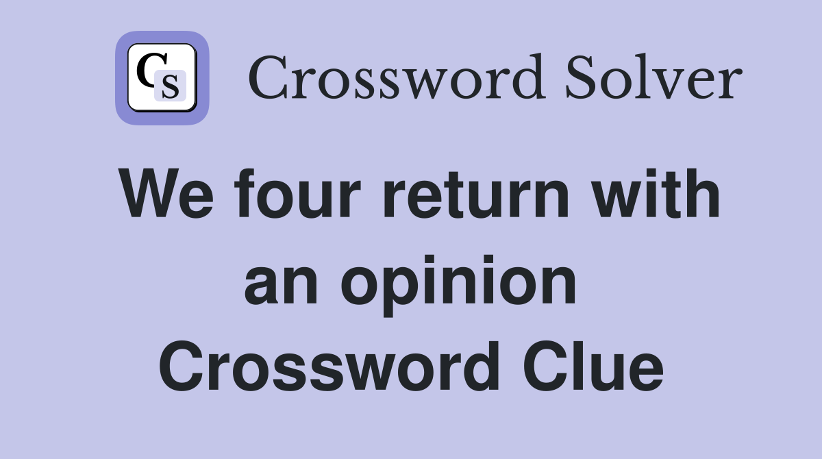 We four return with an opinion Crossword Clue
