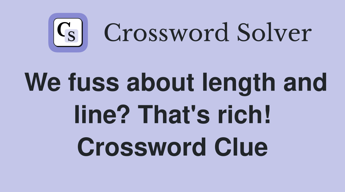 We fuss about length and line? That's rich! Crossword Clue