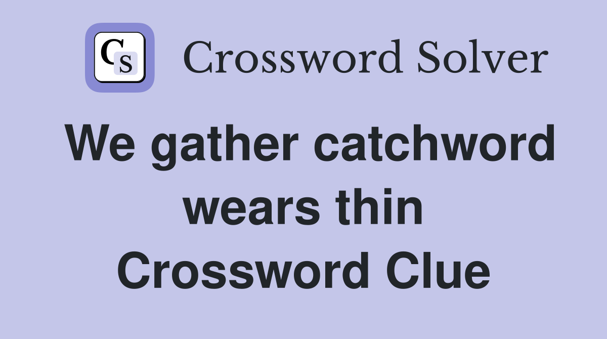 We gather catchword wears thin Crossword Clue
