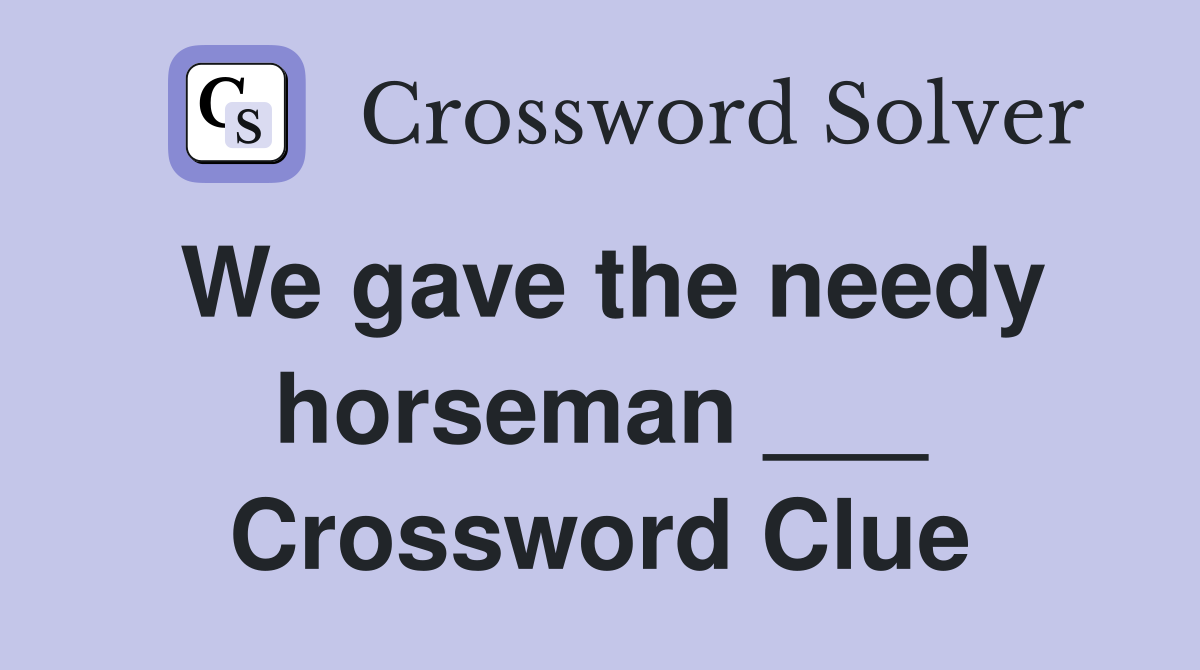 We gave the needy horseman ___ Crossword Clue