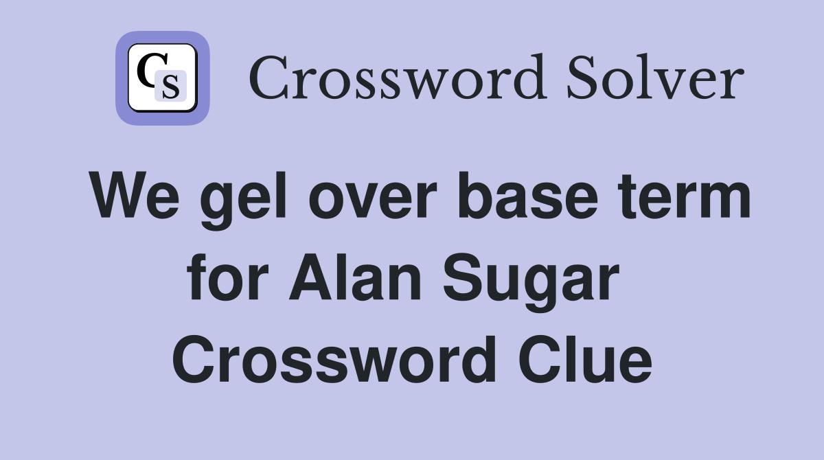 We gel over base term for Alan Sugar  Crossword Clue