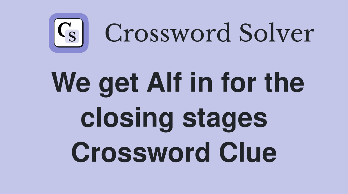 We get Alf in for the closing stages Crossword Clue