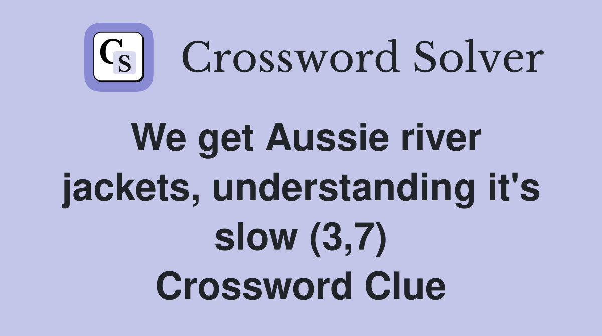 We get Aussie river jackets, understanding it's slow (3,7) Crossword Clue
