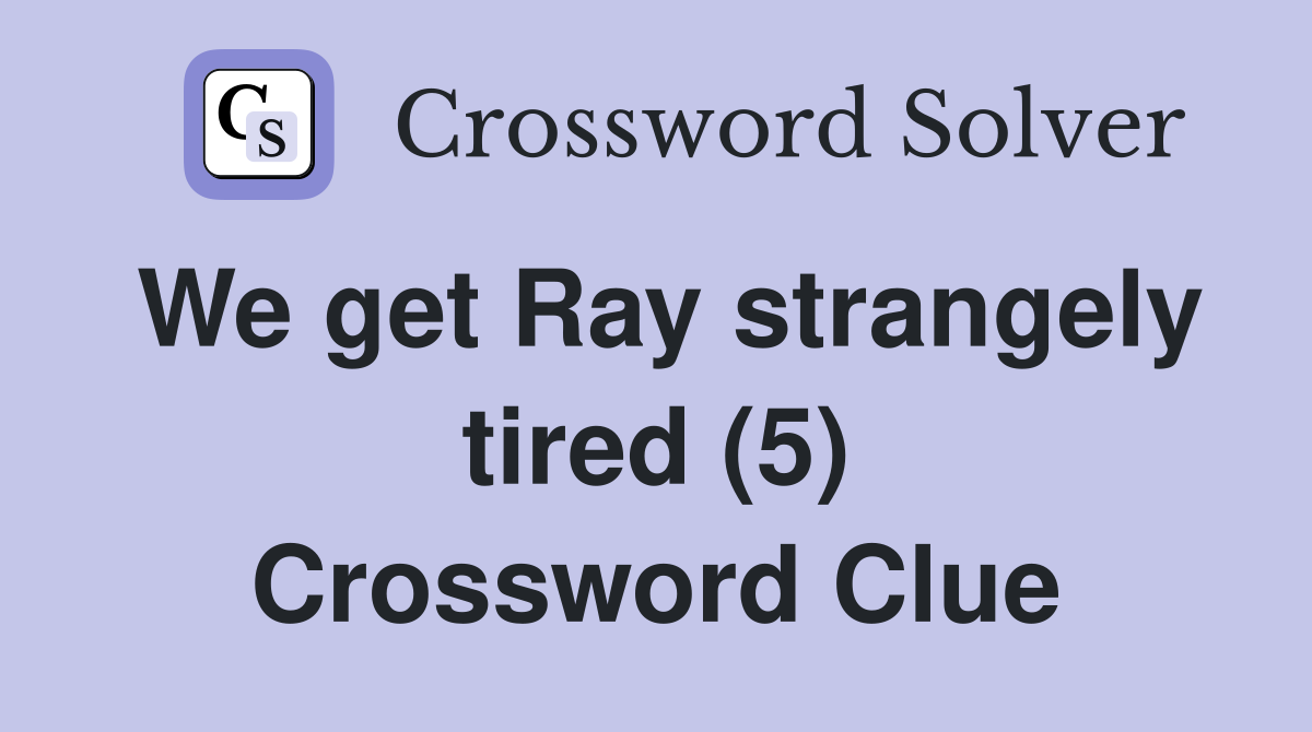 We get Ray strangely tired (5) Crossword Clue