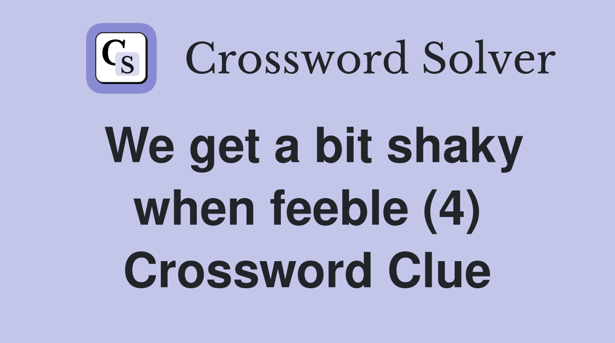 We get a bit shaky when feeble (4) Crossword Clue
