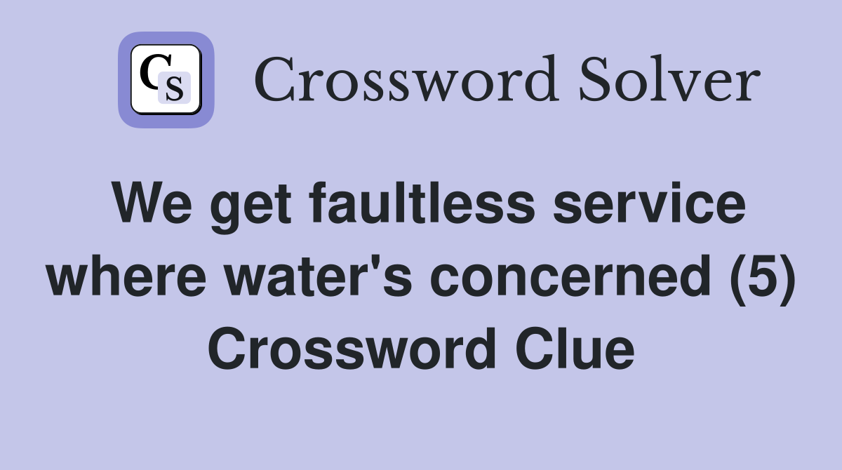 We get faultless service where water's concerned (5) Crossword Clue