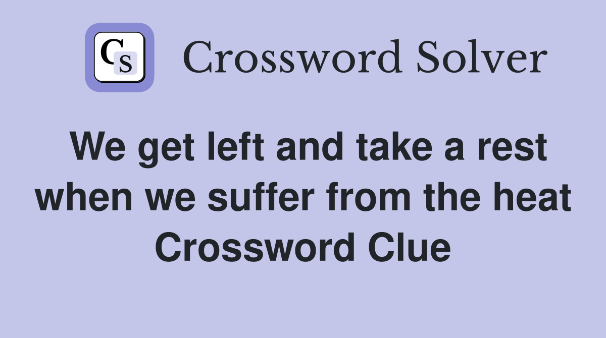 We get left and take a rest when we suffer from the heat Crossword Clue