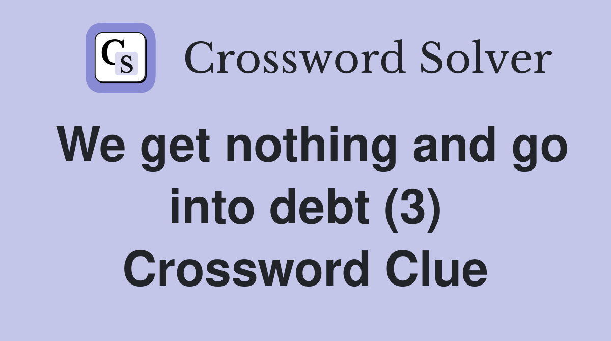 We get nothing and go into debt (3) Crossword Clue