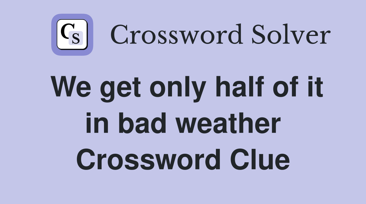 We get only half of it in bad weather Crossword Clue