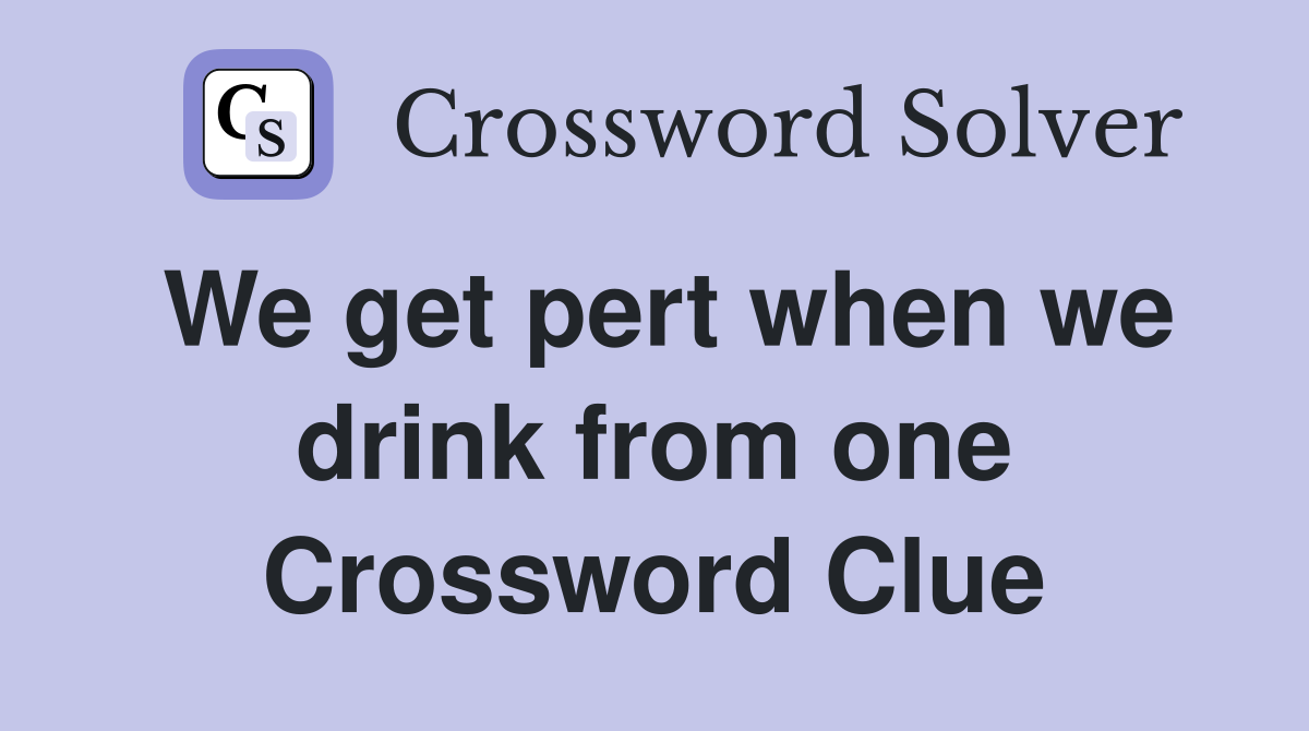 We get pert when we drink from one Crossword Clue