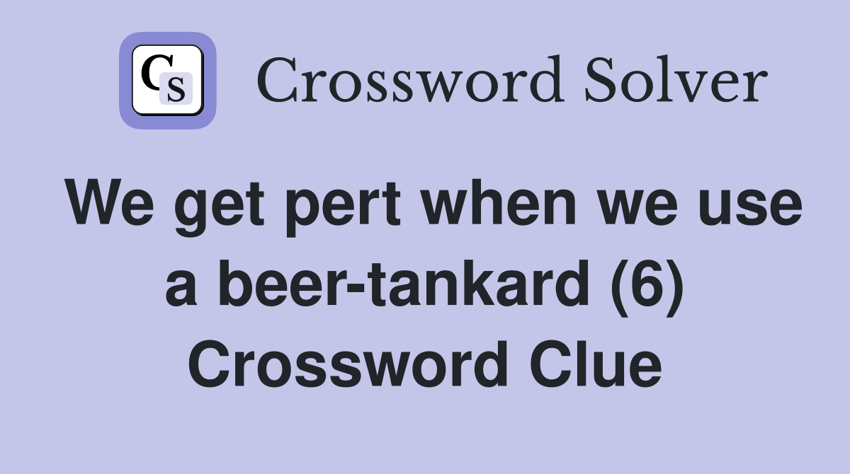 We get pert when we use a beer-tankard (6) Crossword Clue