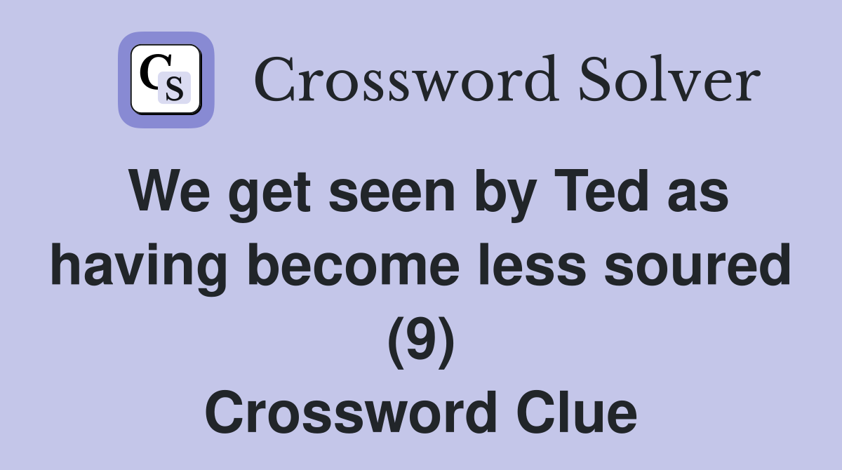 We get seen by Ted as having become less soured (9) Crossword Clue
