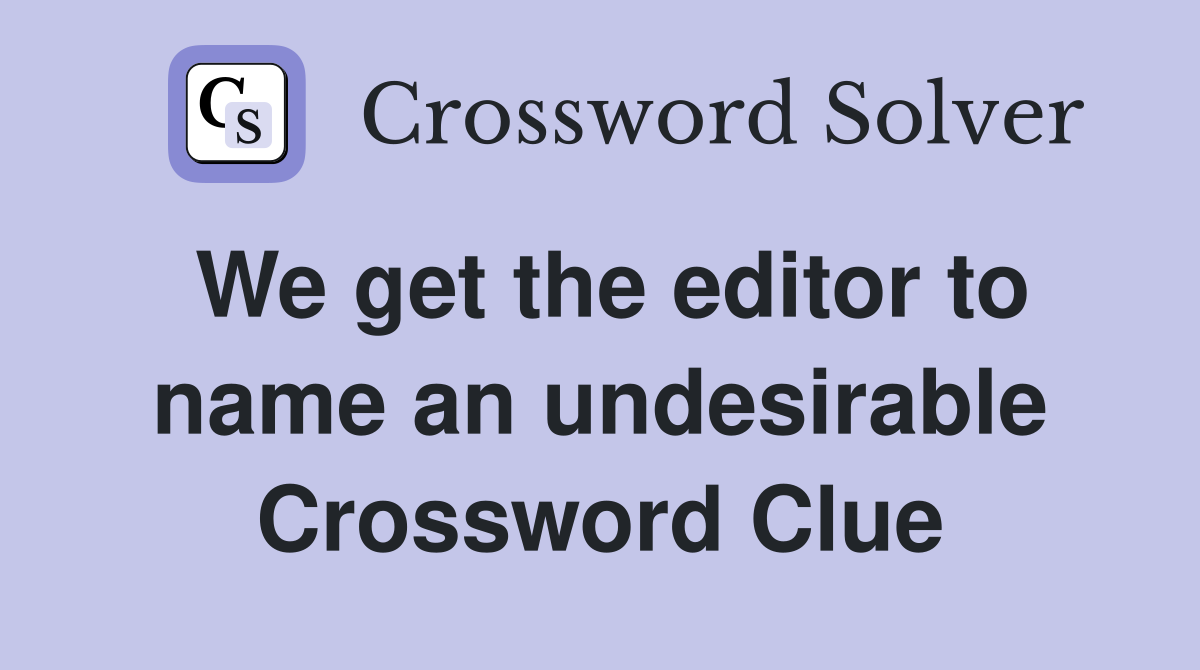 We get the editor to name an undesirable Crossword Clue