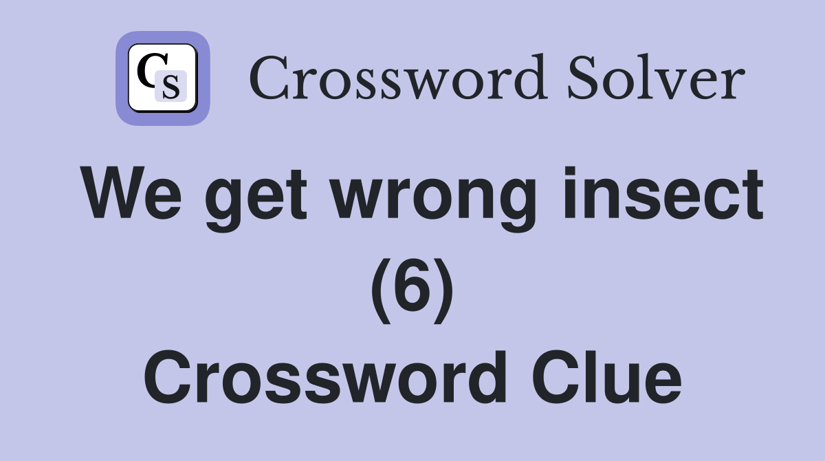 We get wrong insect (6) Crossword Clue