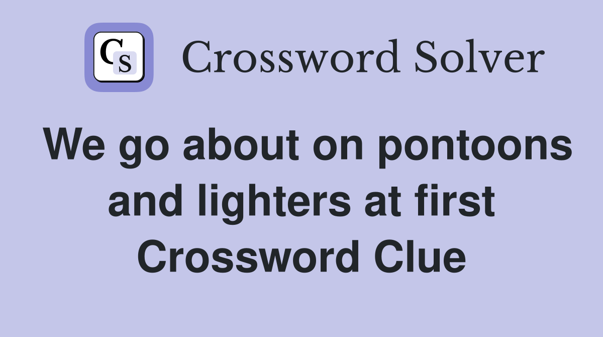 We go about on pontoons and lighters at first Crossword Clue