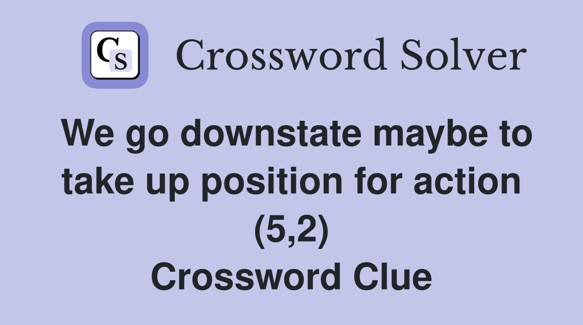 We go downstate maybe to take up position for action (5,2) Crossword Clue