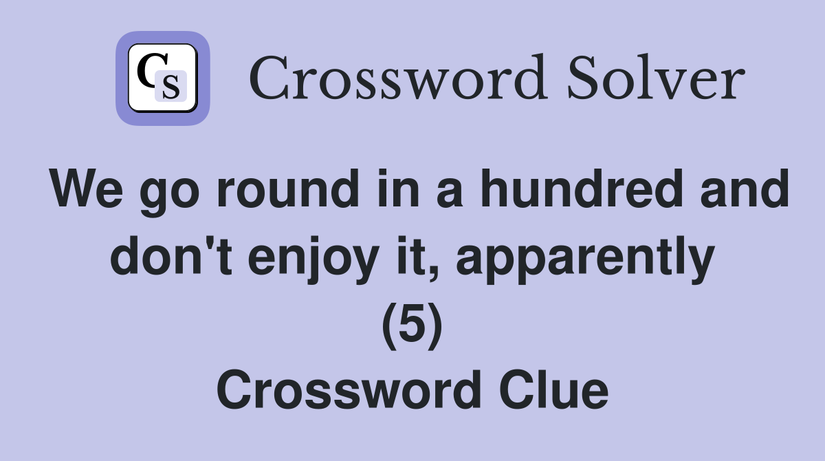 We go round in a hundred and don't enjoy it, apparently (5) Crossword Clue