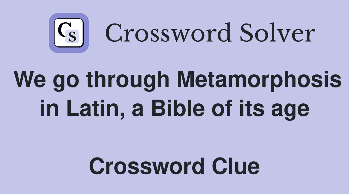 We go through Metamorphosis in Latin, a Bible of its age  Crossword Clue