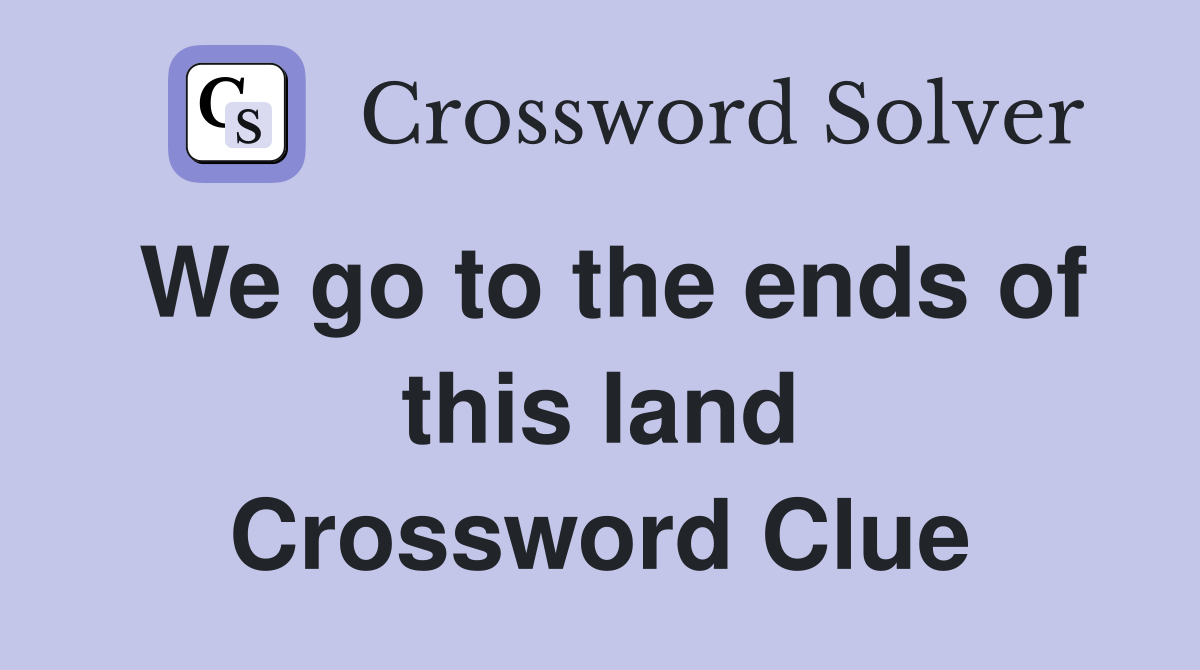We go to the ends of this land Crossword Clue