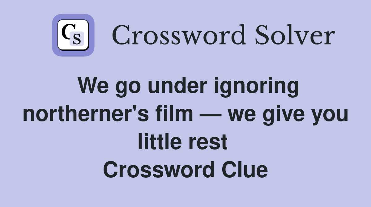 We go under ignoring northerner's film — we give you little rest  Crossword Clue