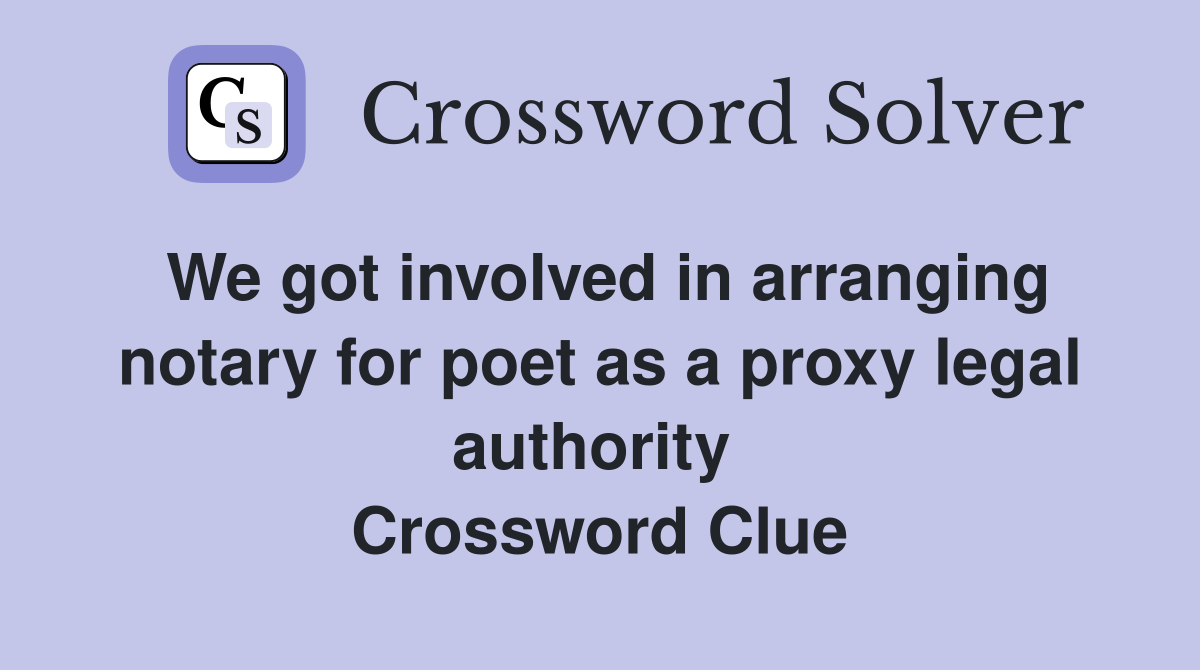 We got involved in arranging notary for poet as a proxy legal authority  Crossword Clue