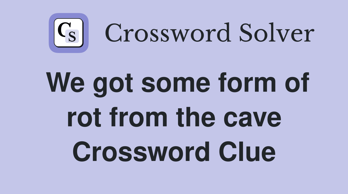 We got some form of rot from the cave Crossword Clue