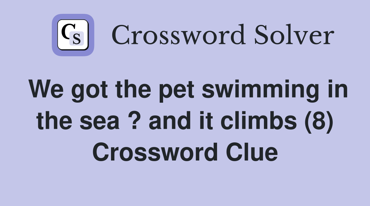 We got the pet swimming in the sea ? and it climbs (8) Crossword Clue