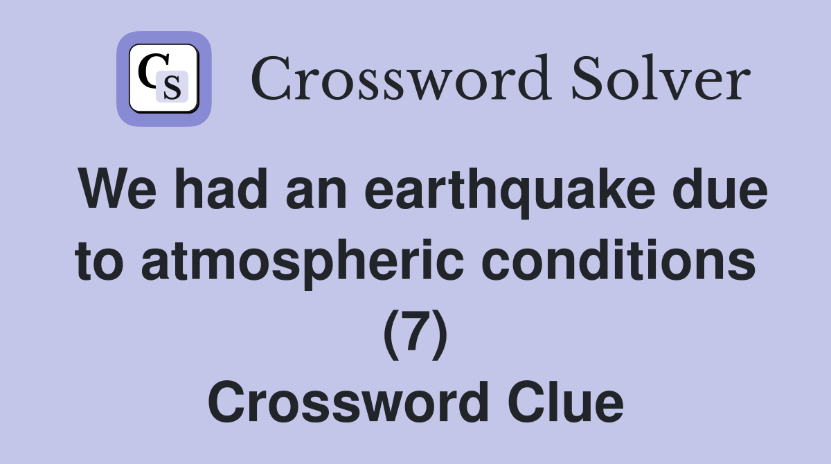 We had an earthquake due to atmospheric conditions (7) Crossword Clue