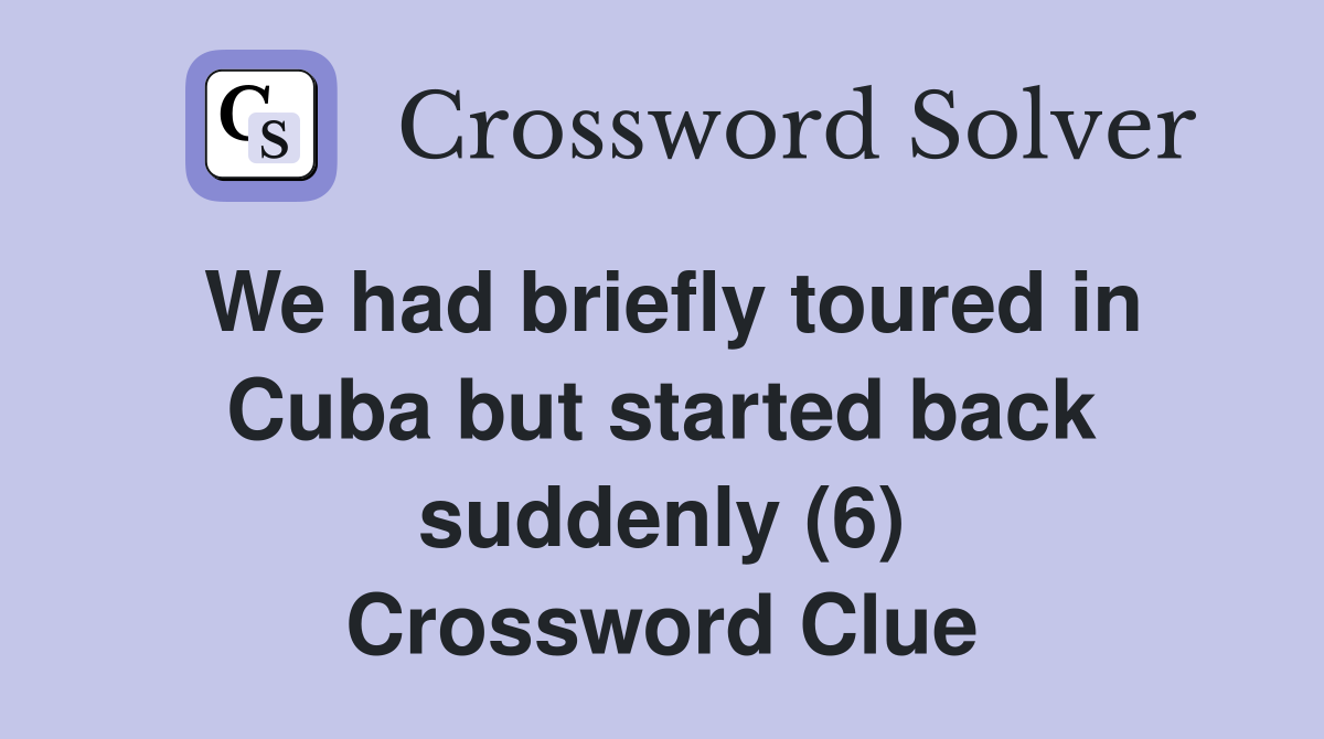 We had briefly toured in Cuba but started back suddenly (6) Crossword Clue