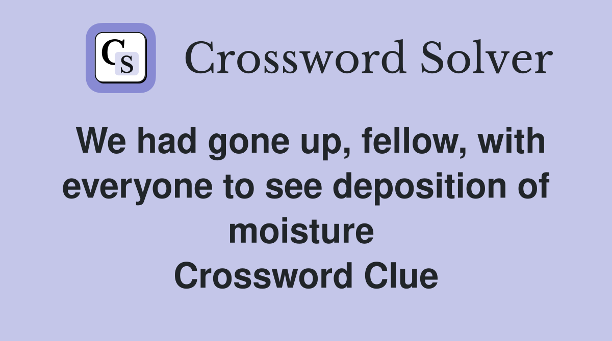 We had gone up, fellow, with everyone to see deposition of moisture  Crossword Clue