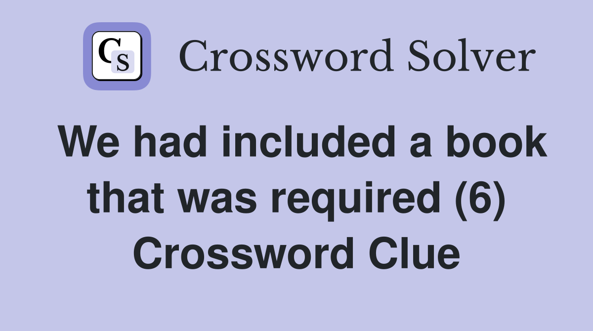 We had included a book that was required (6) Crossword Clue