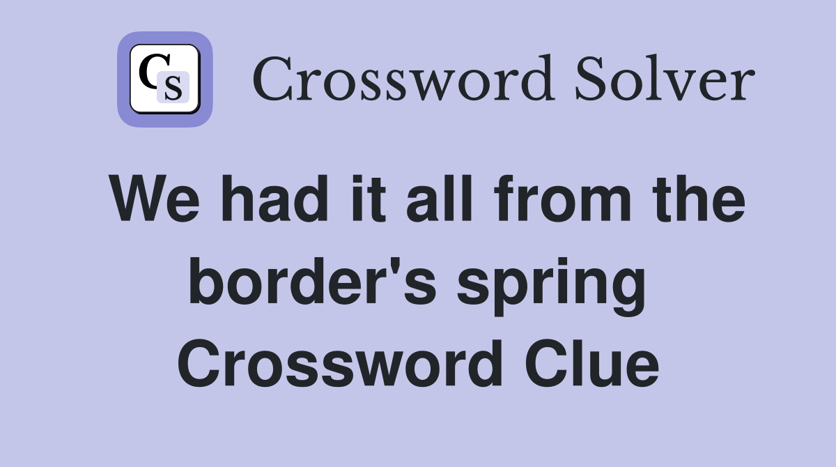 We had it all from the border's spring Crossword Clue