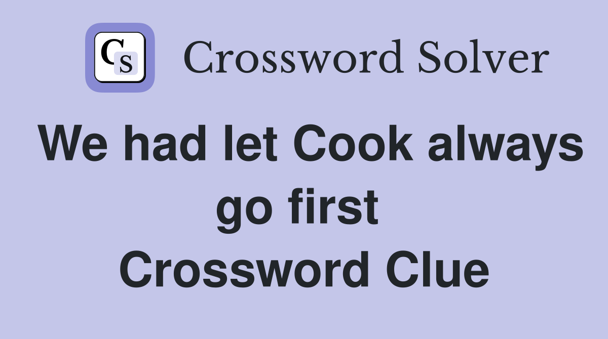 We had let Cook always go first  Crossword Clue
