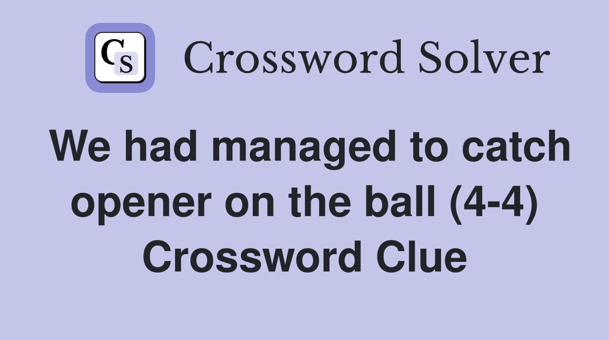 We had managed to catch opener on the ball (4-4) Crossword Clue