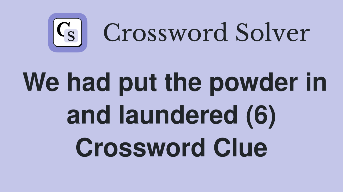 We had put the powder in and laundered (6) Crossword Clue