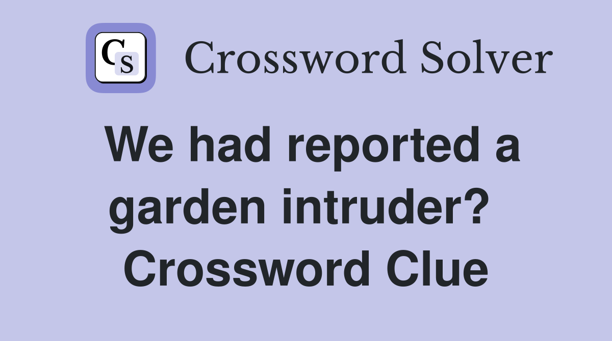 We had reported a garden intruder?  Crossword Clue