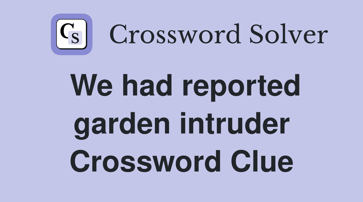 We had reported garden intruder Crossword Clue