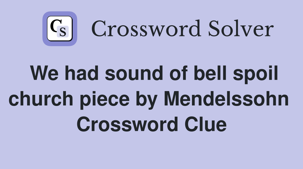 We had sound of bell spoil church piece by Mendelssohn  Crossword Clue