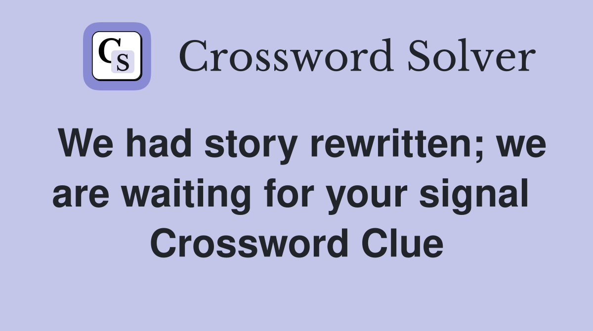 We had story rewritten; we are waiting for your signal  Crossword Clue