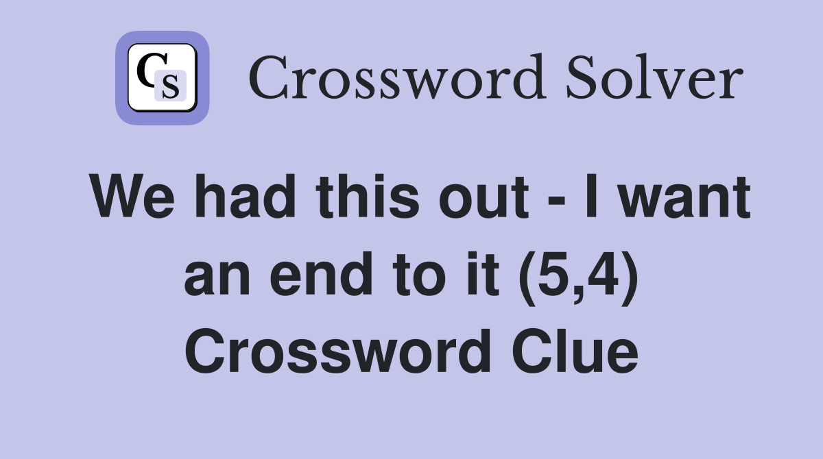 We had this out - I want an end to it (5,4) Crossword Clue