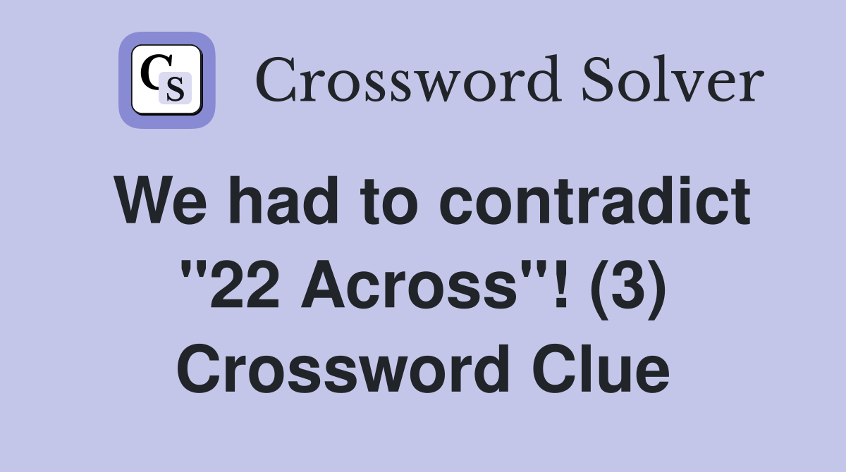 We had to contradict "22 Across"! (3) Crossword Clue