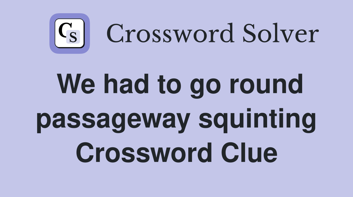 We had to go round passageway squinting Crossword Clue