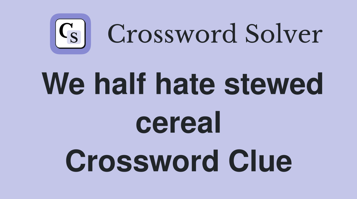 We half hate stewed cereal Crossword Clue