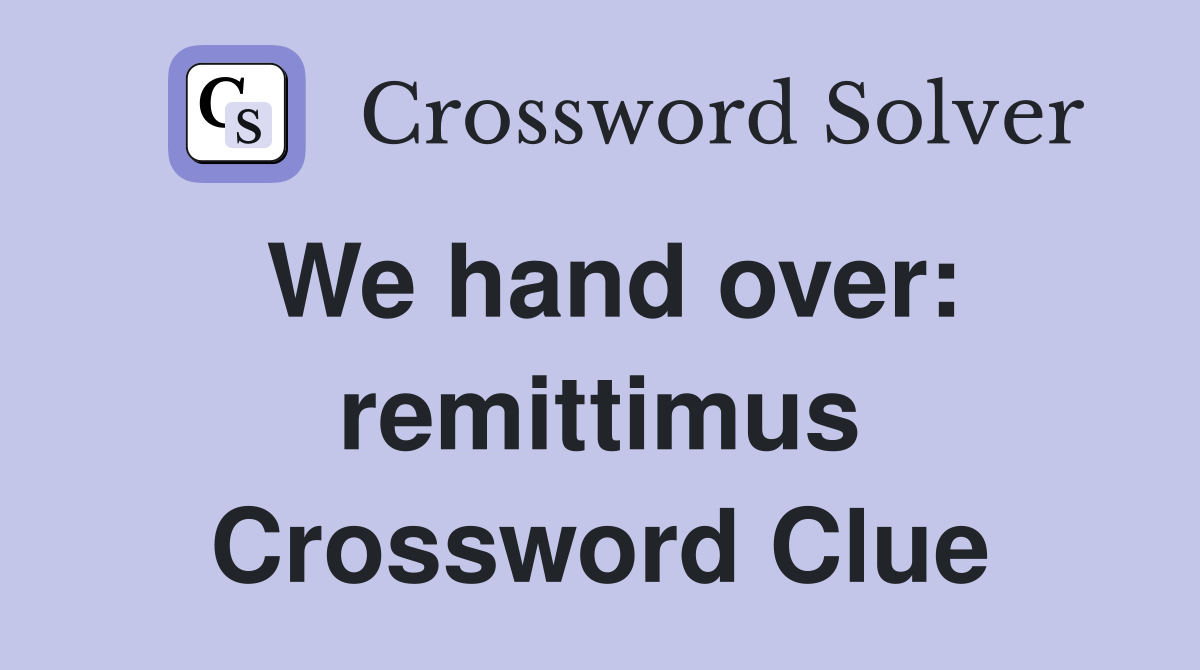 We hand over: remittimus Crossword Clue