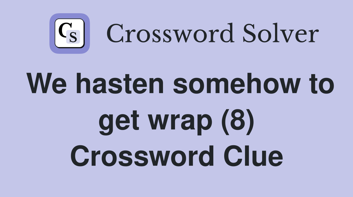 We hasten somehow to get wrap (8) Crossword Clue