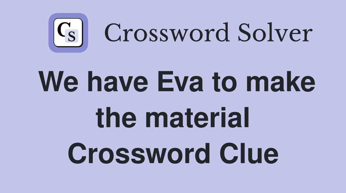 We have Eva to make the material Crossword Clue
