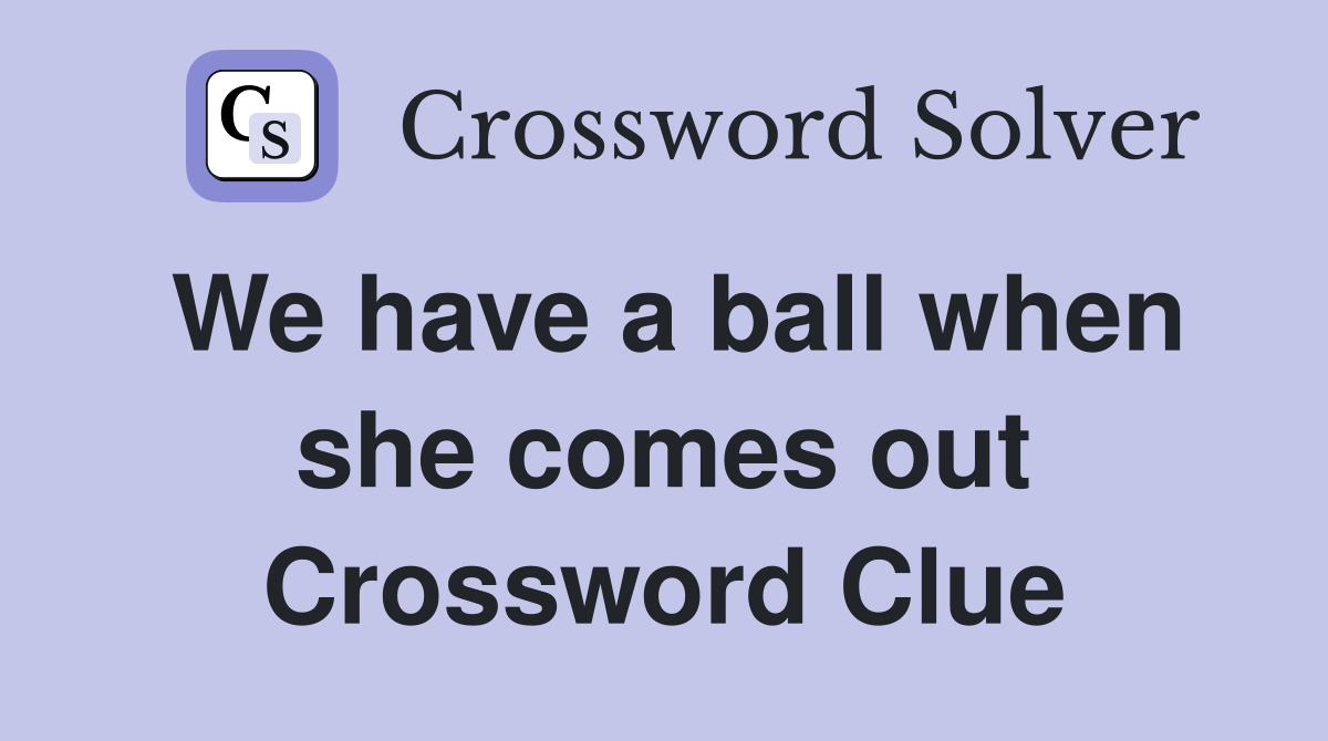 We have a ball when she comes out Crossword Clue