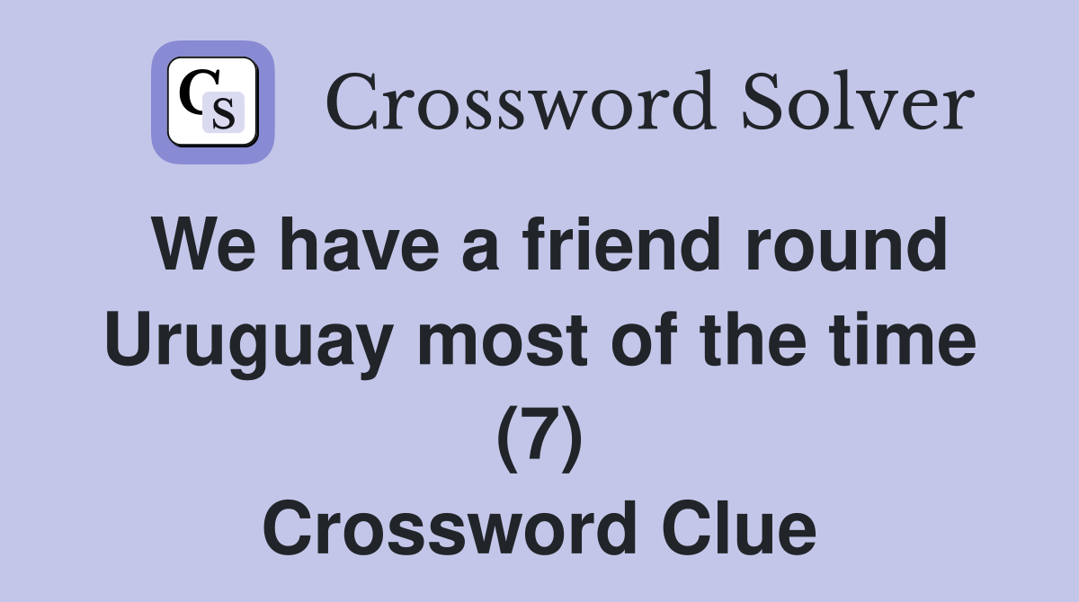 We have a friend round Uruguay most of the time (7) Crossword Clue