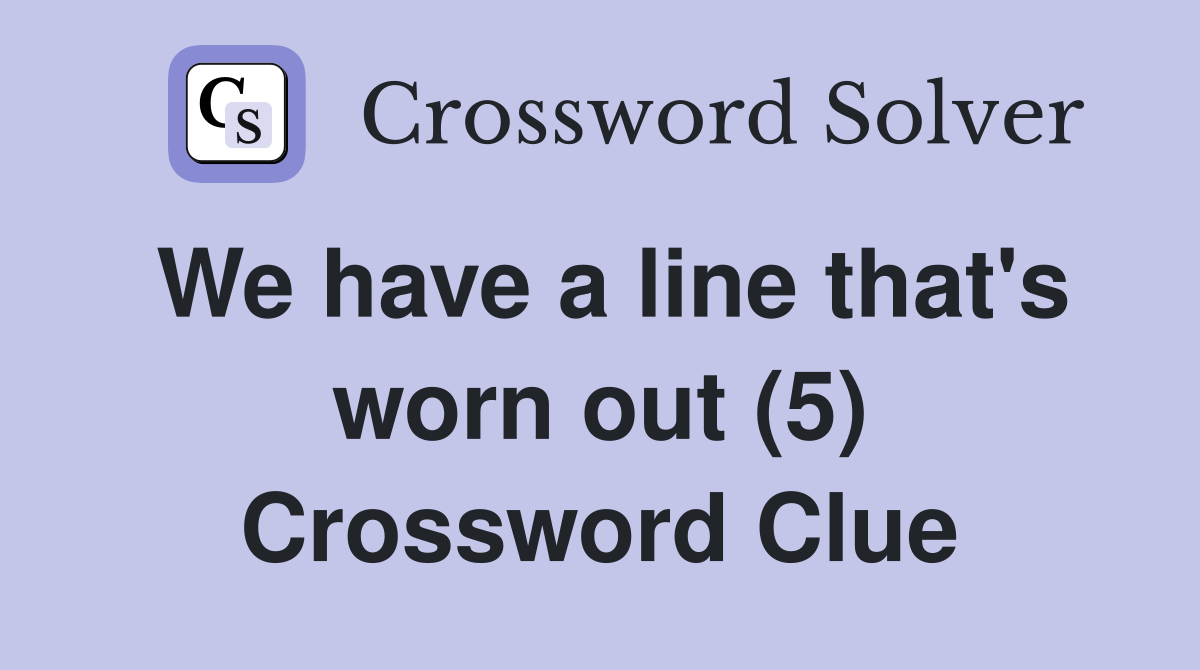 We have a line that's worn out (5) Crossword Clue